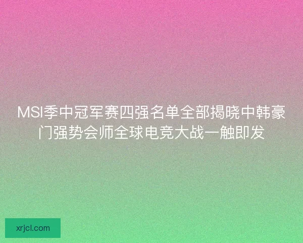 MSI季中冠军赛四强名单全部揭晓中韩豪门强势会师全球电竞大战一触即发