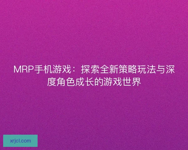 MRP手机游戏：探索全新策略玩法与深度角色成长的游戏世界