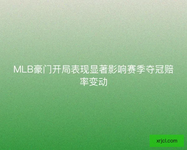 MLB豪门开局表现显著影响赛季夺冠赔率变动