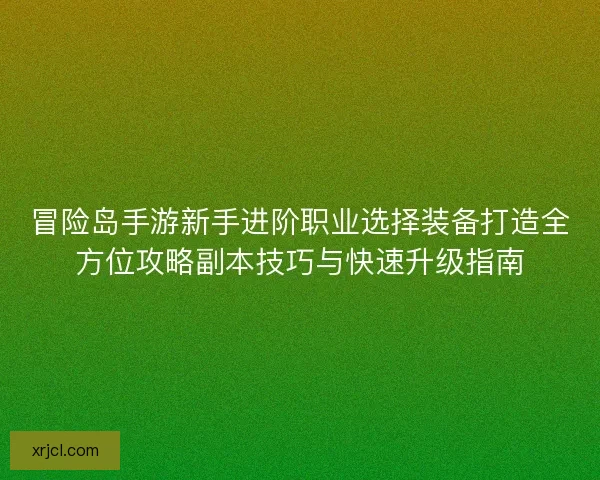 冒险岛手游新手进阶职业选择装备打造全方位攻略副本技巧与快速升级指南