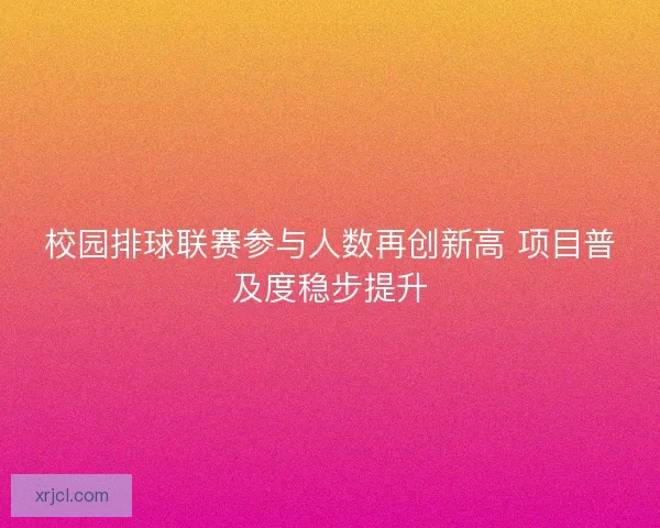 校园排球联赛参与人数再创新高 项目普及度稳步提升